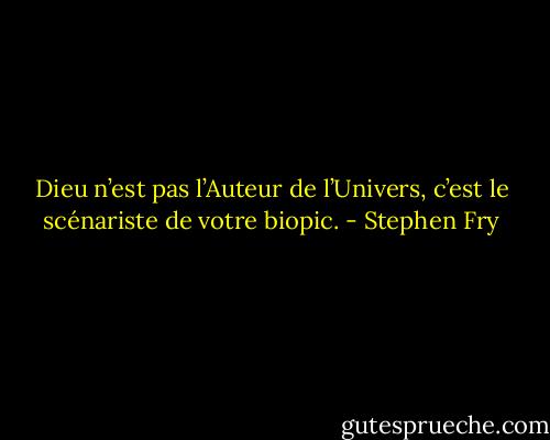 Dieu n’est pas l’Auteur de l’Univers, c’est le scénariste de votre biopic. - Stephen Fry