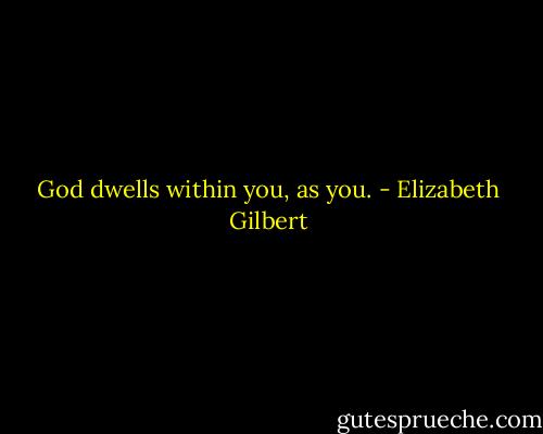 God dwells within you, as you. - Elizabeth Gilbert