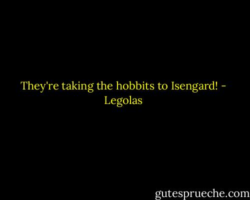 They're taking the hobbits to Isengard! - Legolas