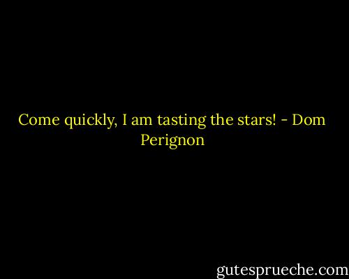 Come quickly, I am tasting the stars! - Dom Perignon