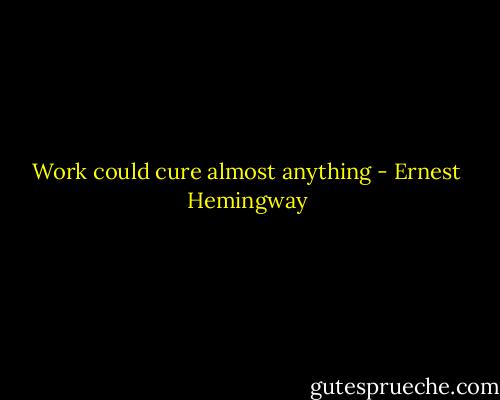 Work could cure almost anything - Ernest Hemingway