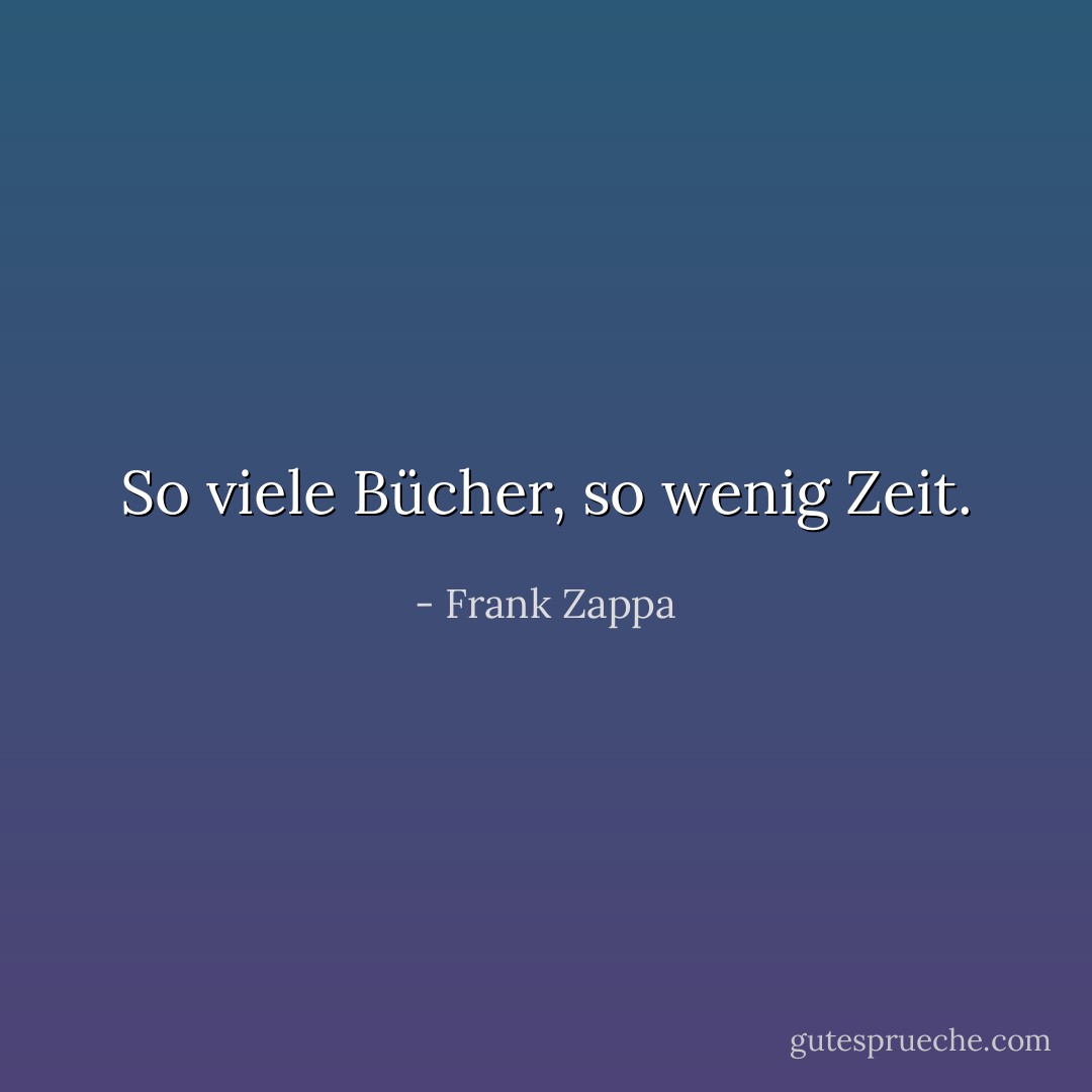 So viele Bücher, so wenig Zeit. - Frank Zappa<