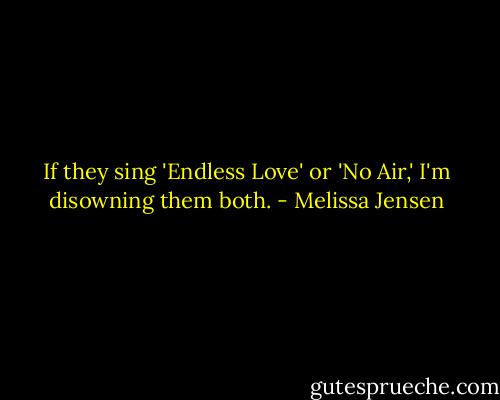 If they sing 'Endless Love' or 'No Air,' I'm disowning them both. - Melissa Jensen