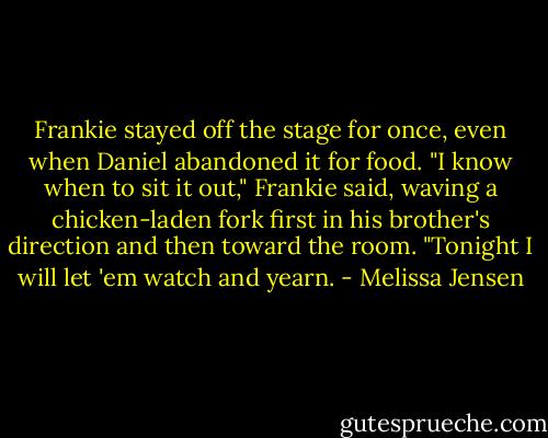 Frankie stayed off the stage for once, even when Daniel abandoned it for food. "I know when to sit it out," Frankie said, waving a chicken-laden fork first in his brother's direction and then toward the room. "Tonight I will let 'em watch and yearn. - Melissa Jensen