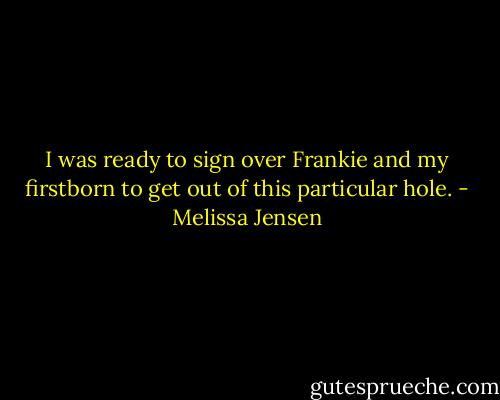 I was ready to sign over Frankie and my firstborn to get out of this particular hole. - Melissa Jensen