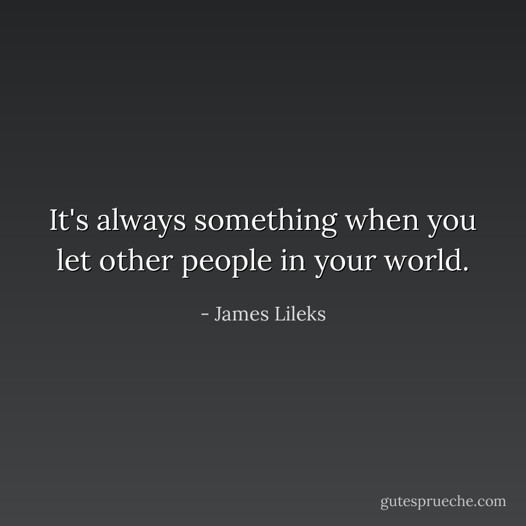 It's always something when you let other people in your world. - James Lileks