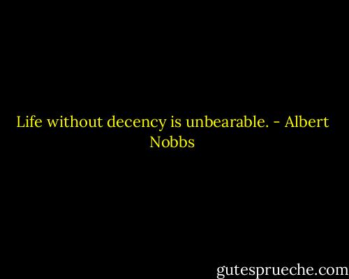 Life without decency is unbearable. - Albert Nobbs
