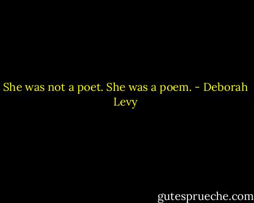 She was not a poet. She was a poem. - Deborah Levy