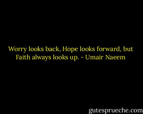 Worry looks back, Hope looks forward, but Faith always looks up. - Umair Naeem
