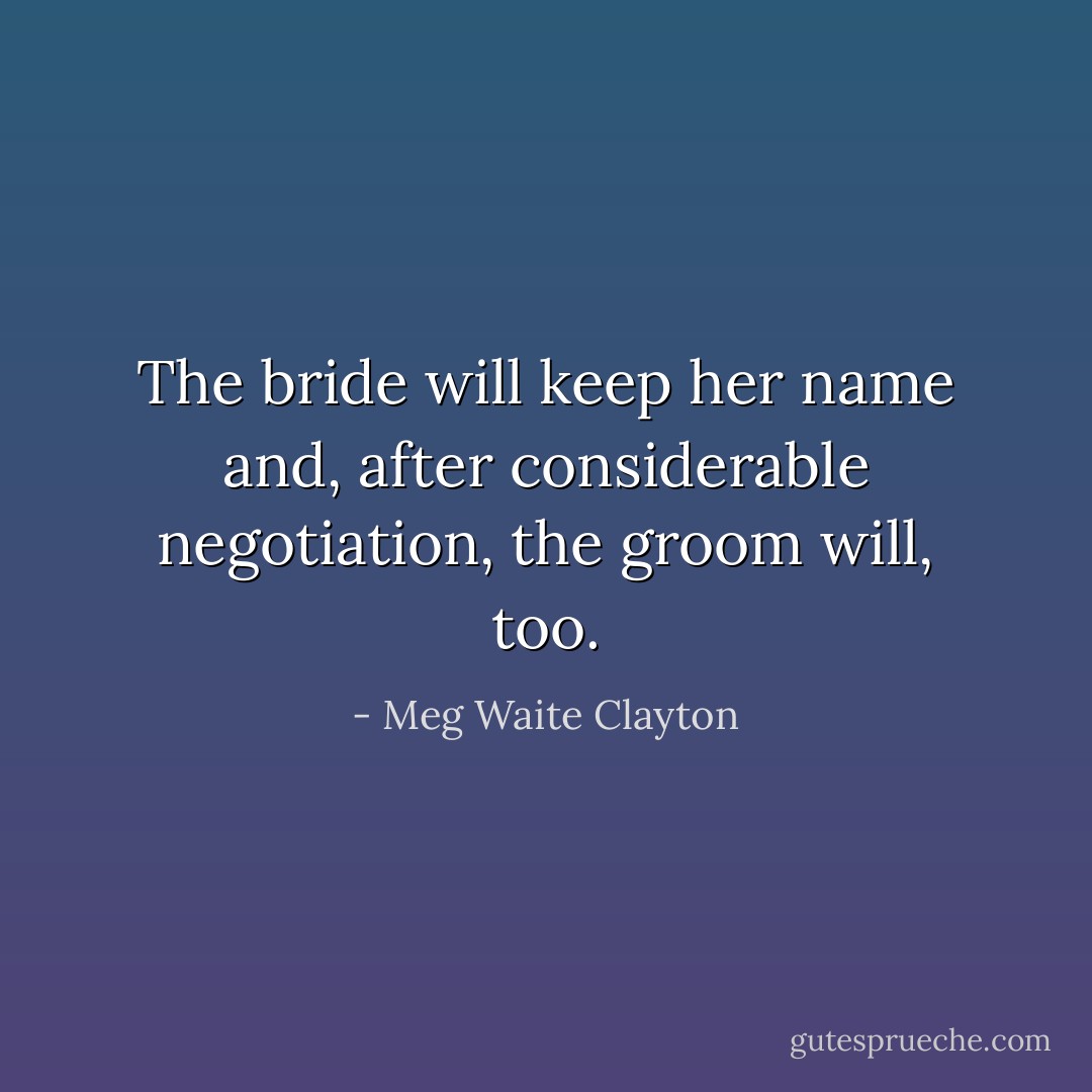 The bride will keep her name and, after considerable negotiation, the groom will, too. - Meg Waite Clayton