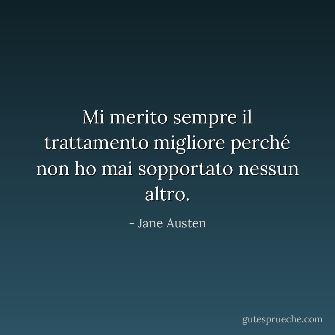 Mi merito sempre il trattamento migliore perché non ho mai sopportato nessun altro. - Jane Austen