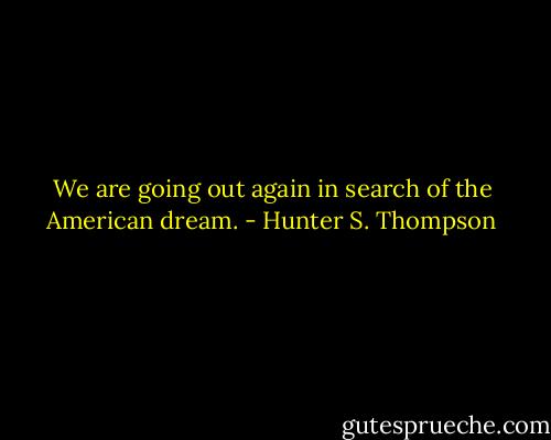 We are going out again in search of the American dream. - Hunter S. Thompson