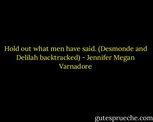 Hold out what men have said. (Desmonde and Delilah backtracked) - Jennifer Megan Varnadore