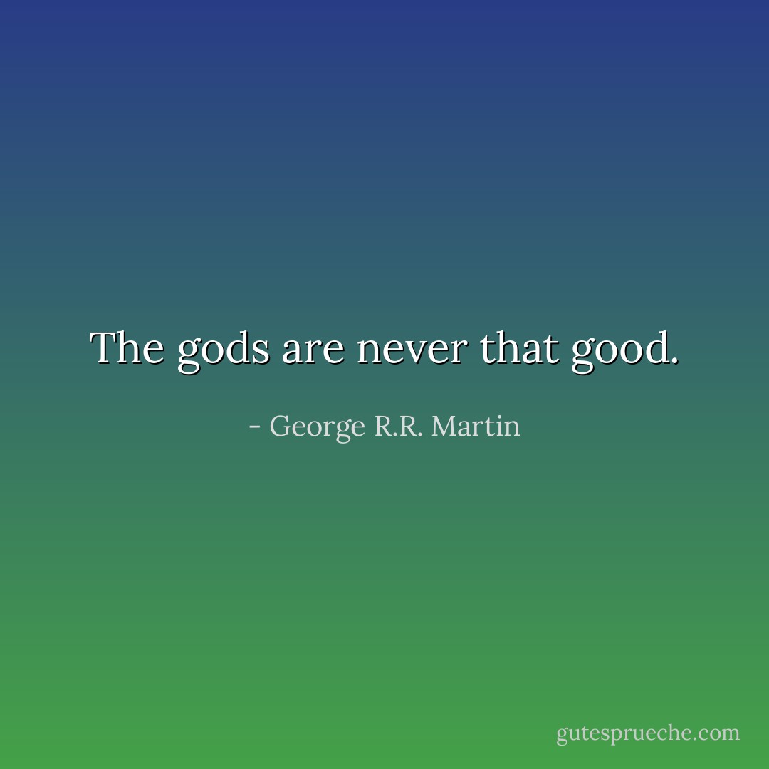 The gods are never that good. - George R.R. Martin