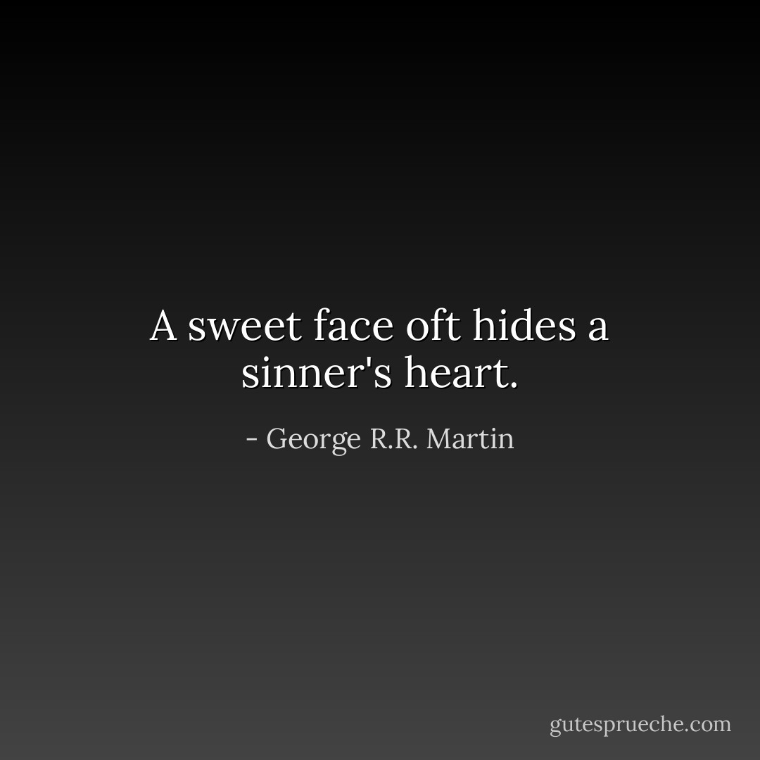 A sweet face oft hides a sinner's heart. - George R.R. Martin