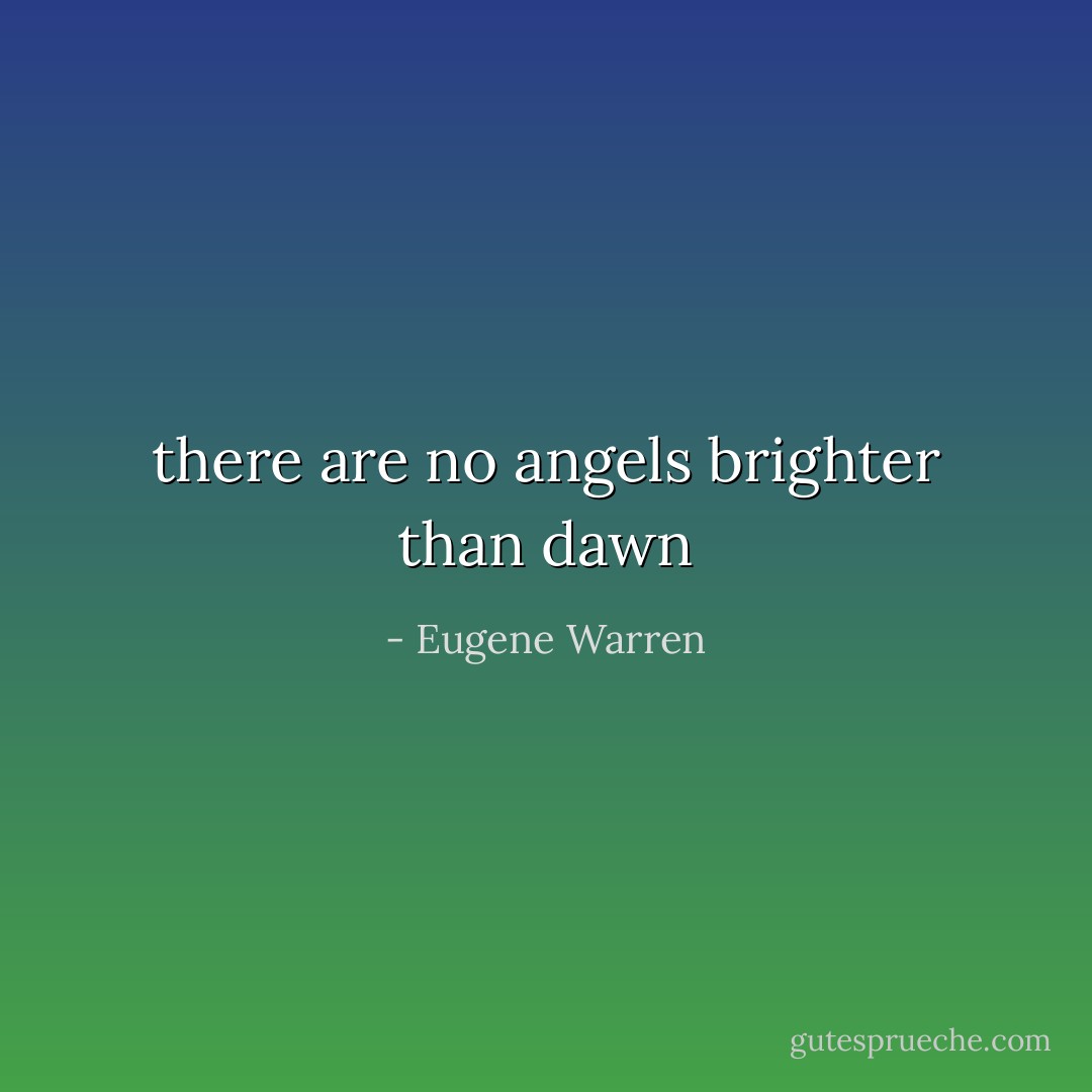 there are no angels<br />brighter than dawn - Eugene Warren