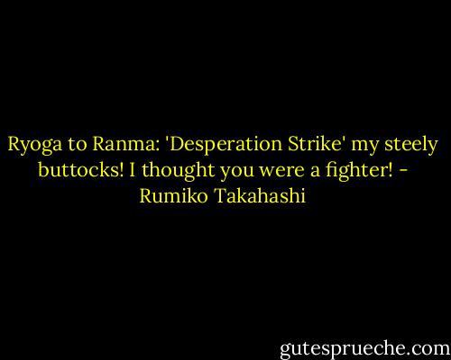 Ryoga to Ranma: 'Desperation Strike' my steely buttocks! I thought you were a fighter! - Rumiko Takahashi