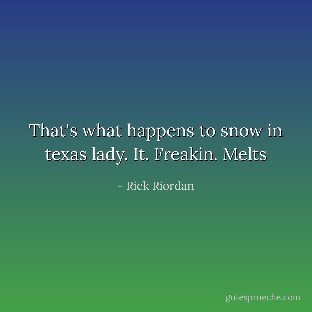 That's what happens to snow in texas lady. It. Freakin. Melts - Rick Riordan