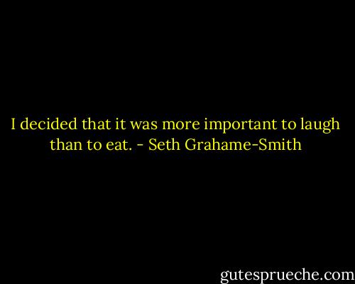 I decided that it was more important to laugh than to eat. - Seth Grahame-Smith