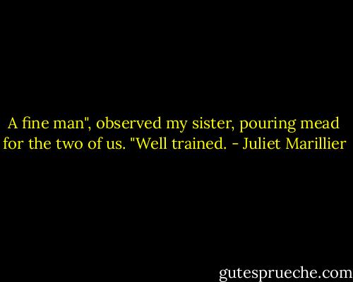 A fine man", observed my sister, pouring mead for the two of us. "Well trained. - Juliet Marillier