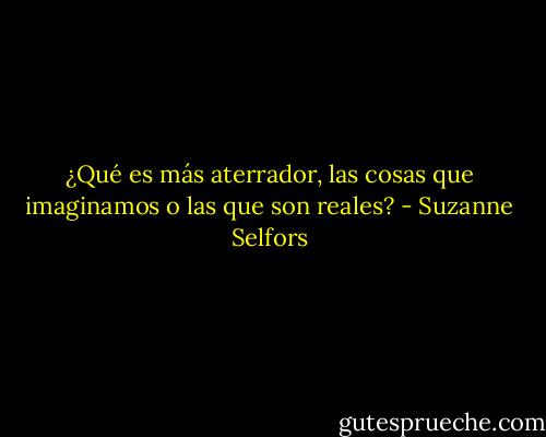 ¿Qué es más aterrador, las cosas que imaginamos o las que son reales? - Suzanne Selfors