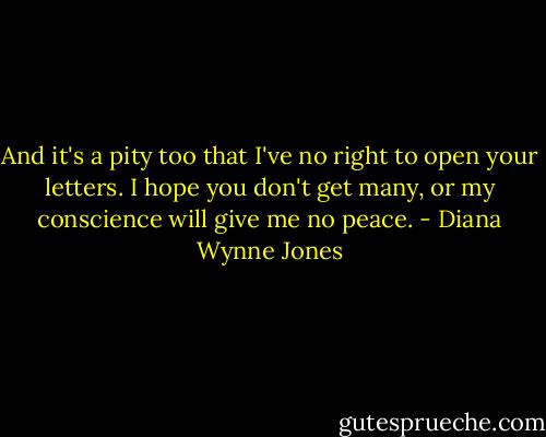 And it's a pity too that I've no right to open your letters. I hope you don't get many, or my conscience will give me no peace. - Diana Wynne Jones