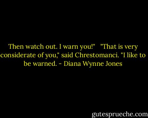 Then watch out. I warn you!" <br /><br />"That is very considerate of you," said Chrestomanci. "I like to be warned. - Diana Wynne Jones