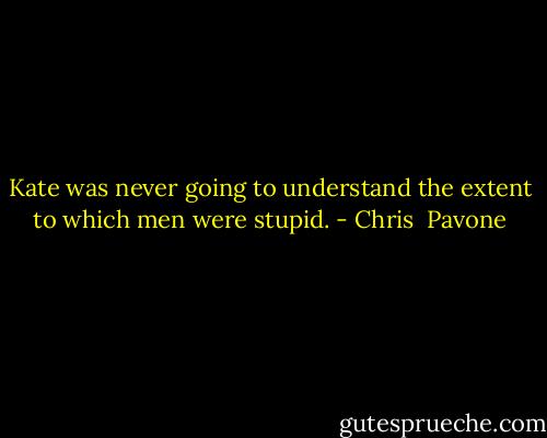 Kate was never going to understand the extent to which men were stupid. - Chris  Pavone