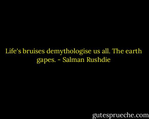Life's bruises demythologise us all. The earth gapes. - Salman Rushdie
