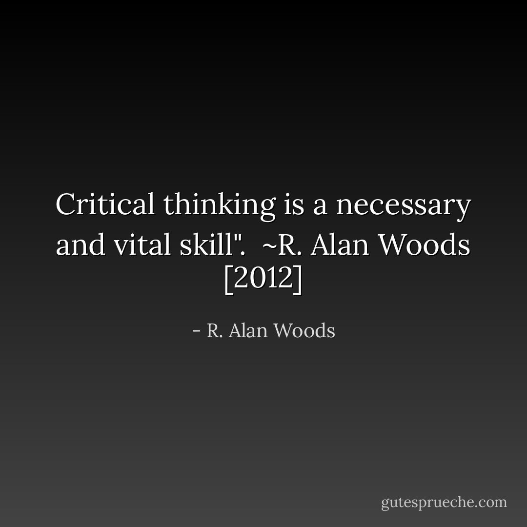 Critical thinking is a necessary and vital skill".<br /><br />~R. Alan Woods [2012] - R. Alan Woods