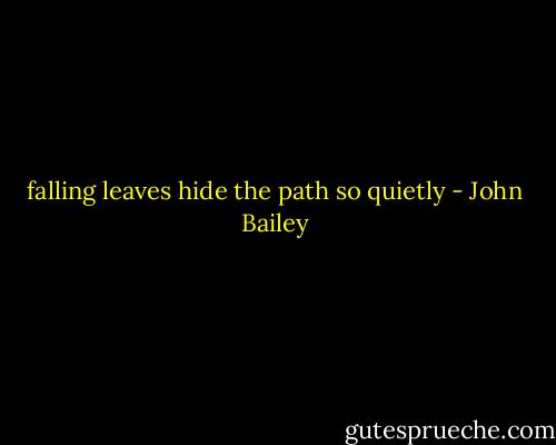falling leaves<br />hide the path<br />so quietly - John Bailey