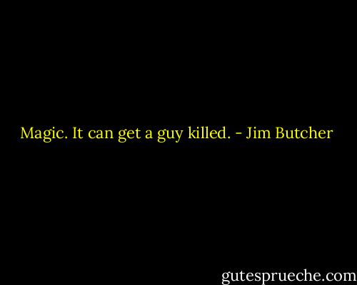 Magic. It can get a guy killed. - Jim Butcher