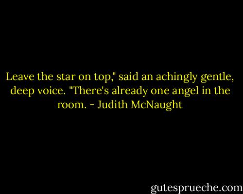 Leave the star on top," said an achingly gen­tle, deep voice. "There's al­ready one angel in the room. - Judith McNaught