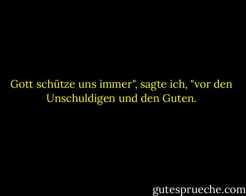 Gott schütze uns immer", sagte ich, "vor den Unschuldigen und den Guten. - Graham Greene<