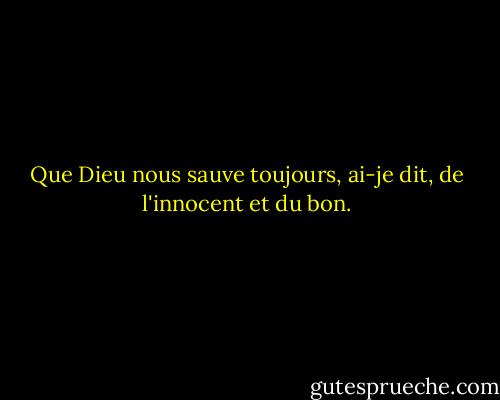 Que Dieu nous sauve toujours, ai-je dit, de l'innocent et du bon. - Graham Greene