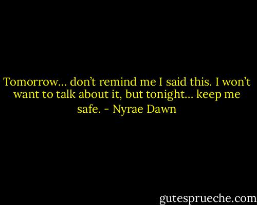 Tomorrow… don’t remind me I said this. I won’t want to talk about it, but tonight… keep me safe. - Nyrae Dawn