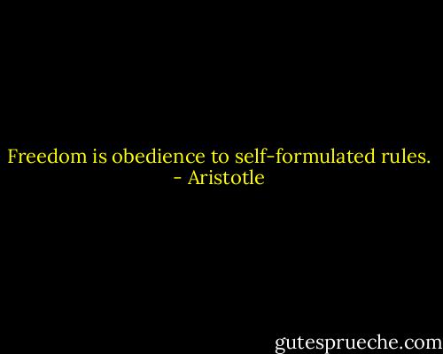 Freedom is obedience to self-formulated rules. - Aristotle