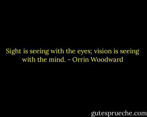 Sight is seeing with the eyes; vision is seeing with the mind. - Orrin Woodward