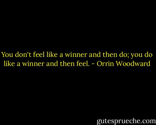 You don't feel like a winner and then do; you do like a winner and then feel. - Orrin Woodward