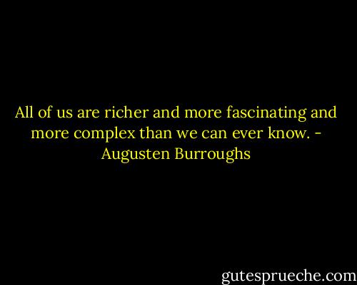 All of us are richer and more fascinating and more complex than we can ever know. - Augusten Burroughs