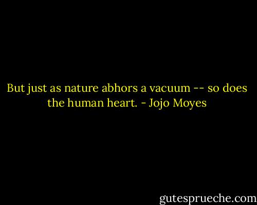 But just as nature abhors a vacuum -- so does the human heart. - Jojo Moyes