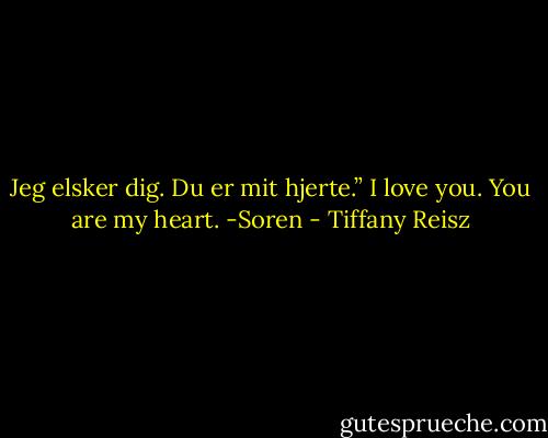 Jeg elsker dig. Du er mit hjerte.” I love you. You are my heart. -Soren - Tiffany Reisz