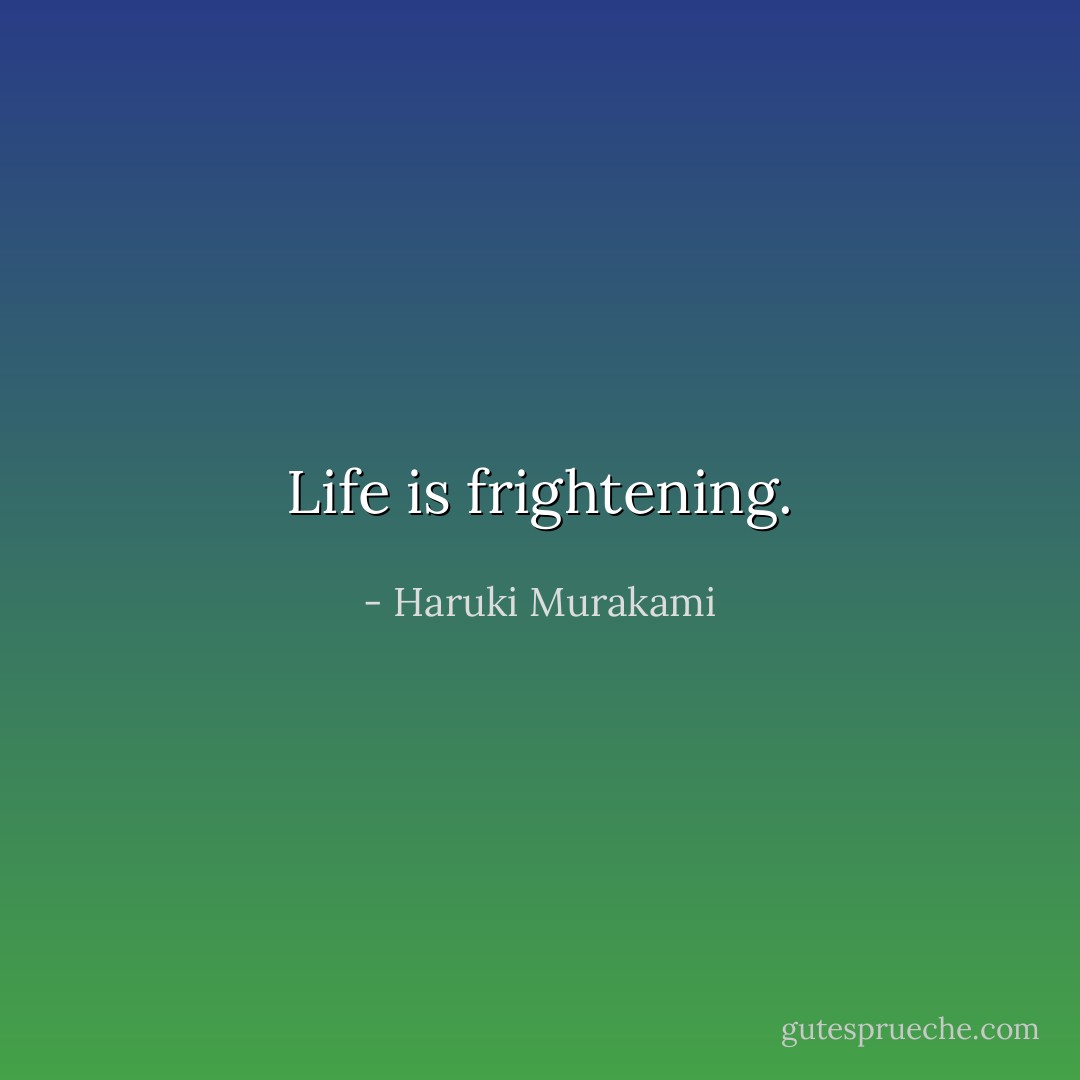 Life is frightening. - Haruki Murakami