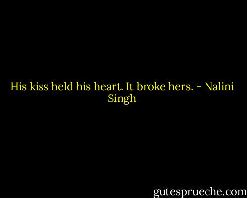 His kiss held his heart. It broke hers. - Nalini Singh