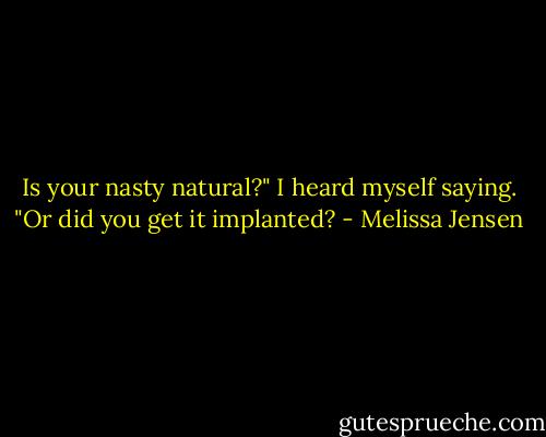 Is your nasty natural?" I heard myself saying. "Or did you get it implanted? - Melissa Jensen