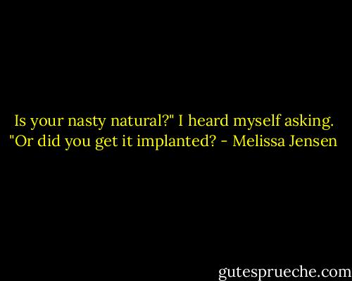 Is your nasty natural?" I heard myself asking. "Or did you get it implanted? - Melissa Jensen