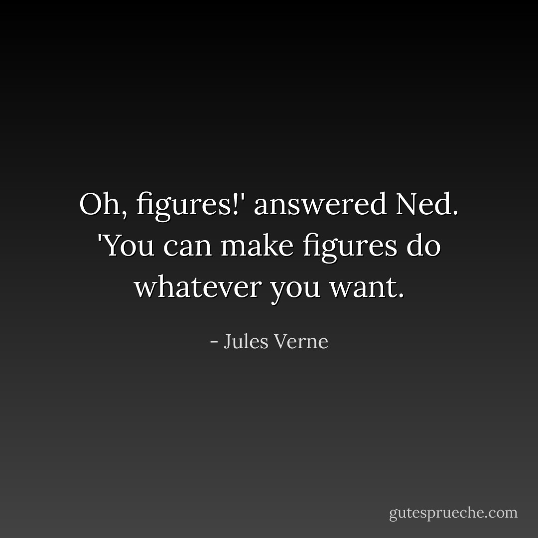 Oh, figures!' answered Ned. 'You can make figures do whatever you want. - Jules Verne