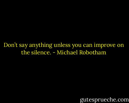 Don’t say anything unless you can improve on the silence. - Michael Robotham