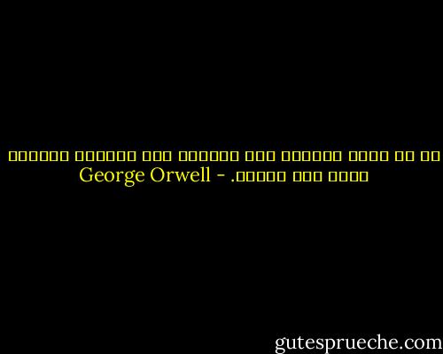 ما هو صحيح اليوم، كان صحيحًا منذ الأزل، وسيبقى كذلك إلى الأبد. - George Orwell