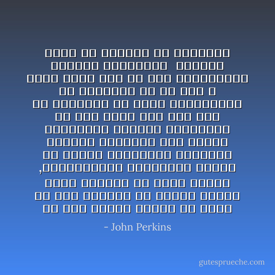 لم يكن واضحا تماما فى ذهنى أن تلك الشعوب فى البلاد الاخرى تريد بالفعل ان تحيا مثلنا ,فالاحصائيات المعتمدة لدينا عن العنف والبطالة والايذاء الجسدى المترتب على تعاطى المخدرات والطلاق والجريمة كل هذا يشير الى انه رغم ان مجتمعنا من اغنى المجتمعات فى التاريخ الا ان هذا لا ينفى ابدا انه من أقل المجتمعات احساسا بالسعادة <br />فلماذا نريد من الاخرين ان يحاكونا - John Perkins